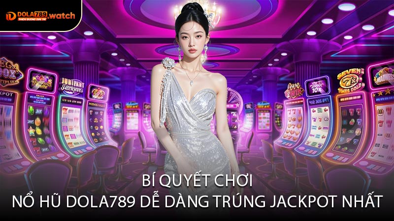 Bí Quyết Chơi Nổ Hũ DOLA789 Dễ Dàng Trúng Jackpot Nhất