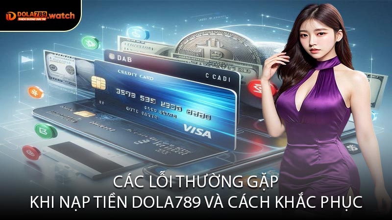 Các Lỗi Thường Gặp Khi Nạp Tiền DOLA789 Và Cách Khắc Phục