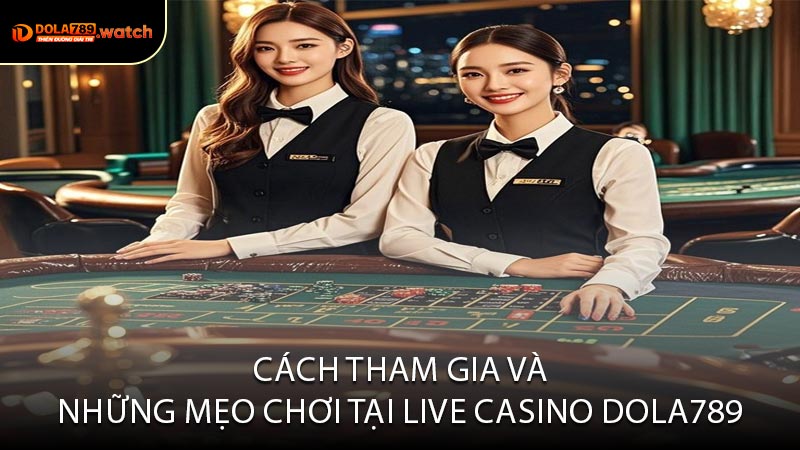 Cách Tham Gia Và Những Mẹo Chơi Tại Live Casino Dola789