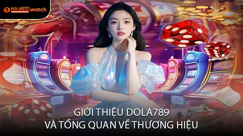 Giới Thiệu DOLA789 Và Tổng Quan Về Thương Hiệu