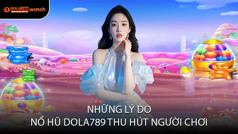 Những Lý Do Nổ Hũ DOLA789 Thu Hút Người Chơi