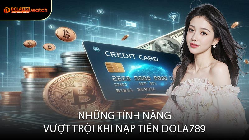 Những Tính Năng Vượt Trội Khi Nạp Tiền DOLA789