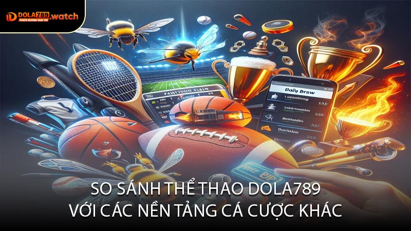 So Sánh Thể Thao DOLA789 Với Các Nền Tảng Cá Cược Khác