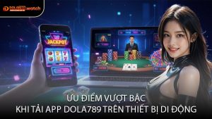 Ưu Điểm Vượt Bậc Khi Tải App DOLA789 Trên Thiết Bị Di Động