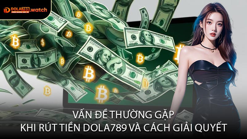 Vấn Đề Thường Gặp Khi Rút Tiền DOLA789 Và Cách Giải Quyết