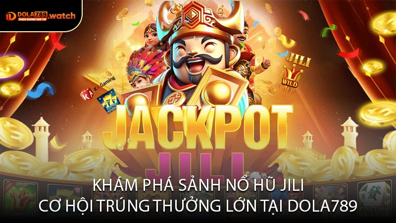 Khám Phá Sảnh Nổ Hũ JILI Cơ Hội Trúng Thưởng Lớn Tại Dola789